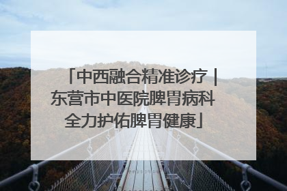 中西融合精准诊疗｜东营市中医院脾胃病科全力护佑脾胃健康